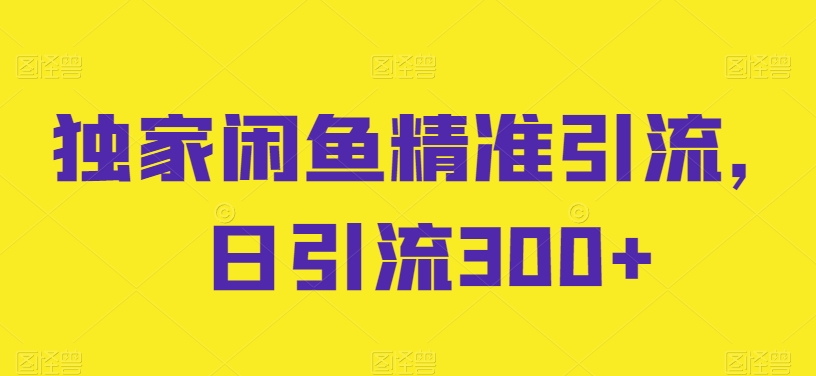 独家闲鱼精准引流，日引流_免费分享网络创业,副业,信息差项目的老牌资源整合平台！金铲子项目