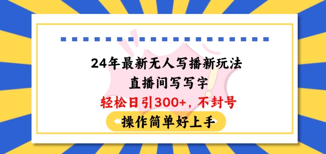 24年最新无人写播新玩法直播间，写写字日引粉丝，不封号操作简单好上手_免费分享网络创业,副业,信息差项目的老牌资源整合平台！金铲子项目