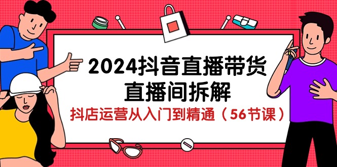 （10288期）2024抖音直播带货-直播间拆解：抖店运营从入门到精通（56节课）_免费分享网络创业,副业,信息差项目的老牌资源整合平台！金铲子项目