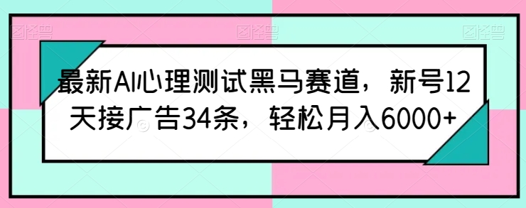 最新AI心理测试黑马赛道，新号12天接广告34条，_免费分享网络创业,副业,信息差项目的老牌资源整合平台！金铲子项目