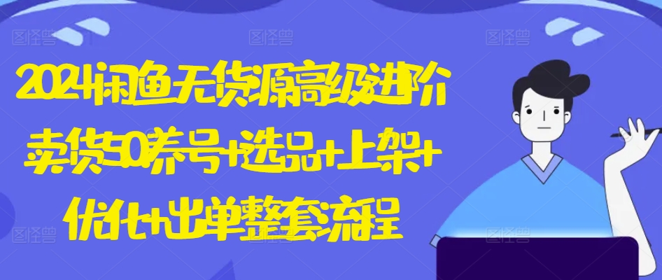 2024闲鱼无货源高级进阶卖货5.0.养号选品上架优化出单整套流程_免费分享网络创业,副业,信息差项目的老牌资源整合平台！金铲子项目