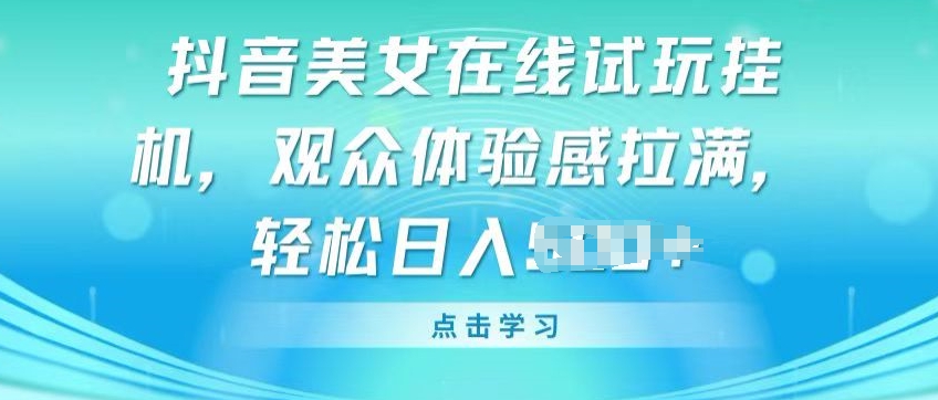 抖音美女在线试玩挂JI，观众体验感拉满，实现_免费分享网络创业,副业,信息差项目的老牌资源整合平台！金铲子项目
