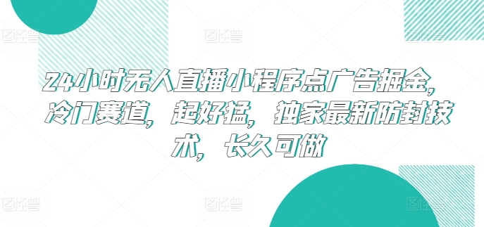 24小时无人直播小程序点广告掘金，冷门赛道，起好猛，独家最新防封技术，长久可做_免费分享网络创业,副业,信息差项目的老牌资源整合平台！金铲子项目