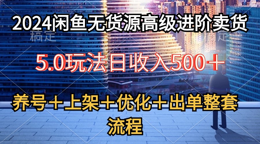 （10332期）2024闲鱼无货源高级进阶卖货5.0，养号选品上架优化出单整套流程_免费分享网络创业,副业,信息差项目的老牌资源整合平台！金铲子项目