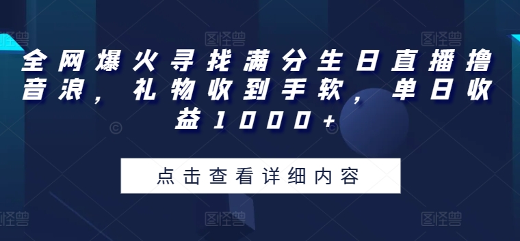 全网爆火寻找满分生日直播撸音浪，礼物收到手软，_免费分享网络创业,副业,信息差项目的老牌资源整合平台！金铲子项目