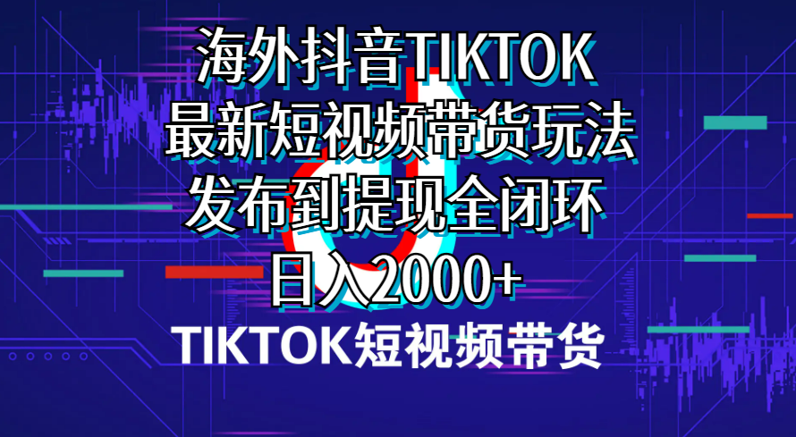 （10320期）海外短视频带货，最新短视频带货玩法发布到提现全闭环，0_免费分享网络创业,副业,信息差项目的老牌资源整合平台！金铲子项目