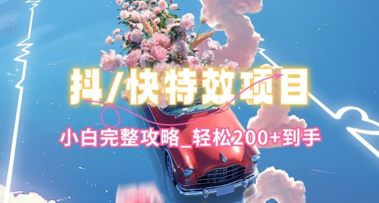抖音快手双平台特效教程，玩法简单，小白完整攻略，到手_免费分享网络创业,副业,信息差项目的老牌资源整合平台！金铲子项目