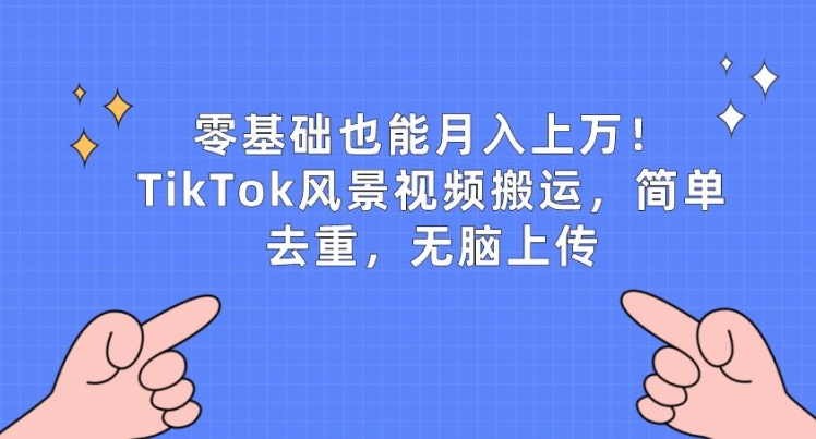 零基础也能上w，TikTok风景视频搬运，简单去重，无脑上传_免费分享网络创业,副业,信息差项目的老牌资源整合平台！金铲子项目