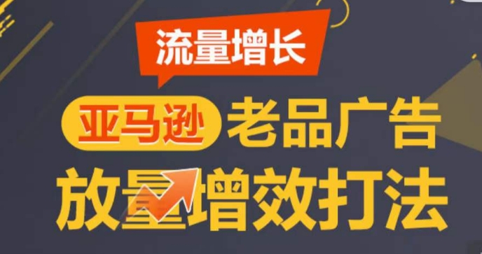 亚马逊流量增长-老品广告放量增效打法，循序渐进，打造更多TOPlisting​_免费分享网络创业,副业,信息差项目的老牌资源整合平台！金铲子项目