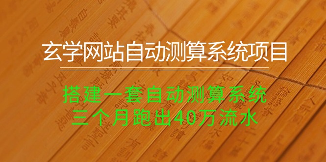 （10359期）玄学网站自动测算系统项目：搭建一套自动测算系统，三个月跑出40万流水_免费分享网络创业,副业,信息差项目的老牌资源整合平台！金铲子项目