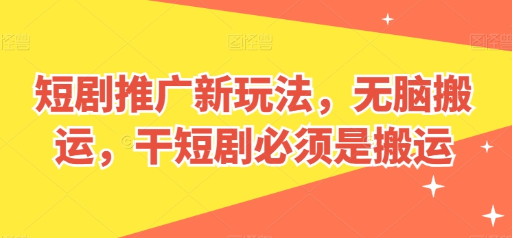 短剧推广新玩法，无脑搬运，干短剧必须是搬运_免费分享网络创业,副业,信息差项目的老牌资源整合平台！金铲子项目
