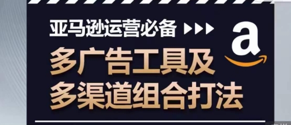 亚马逊运营必备，多广告工具及多渠道组合打法_免费分享网络创业,副业,信息差项目的老牌资源整合平台！金铲子项目