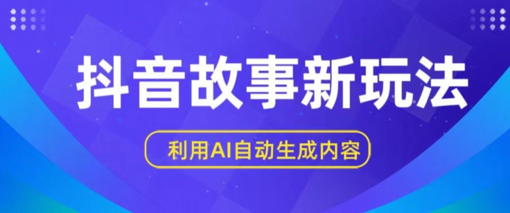 抖音故事新玩法，利用AI自动生成原创内容，新手一到三张_免费分享网络创业,副业,信息差项目的老牌资源整合平台！金铲子项目