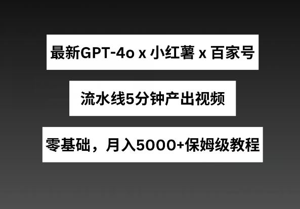 最新GPT4o结合小红书商单百家号，流水线5分钟产出视频，_免费分享网络创业,副业,信息差项目的老牌资源整合平台！金铲子项目