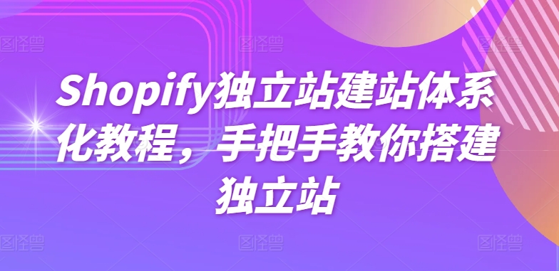 Shopify独立站建站体系化教程，手把手教你搭建独立站_免费分享网络创业,副业,信息差项目的老牌资源整合平台！金铲子项目