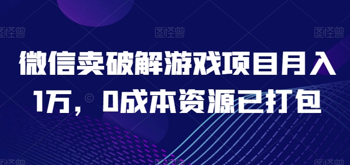 微信卖破解游戏项目1万，资源已打包_免费分享网络创业,副业,信息差项目的老牌资源整合平台！金铲子项目