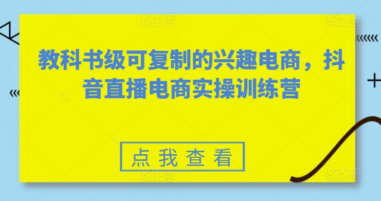 教科书级可复制的兴趣电商，抖音直播电商实操训练营_免费分享网络创业,副业,信息差项目的老牌资源整合平台！金铲子项目