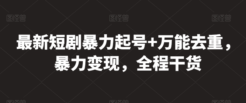 最新短剧暴力起号万能去重，暴力，全程干货_免费分享网络创业,副业,信息差项目的老牌资源整合平台！金铲子项目