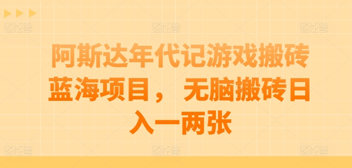 阿斯达年代记游戏搬砖蓝海项目，无脑搬砖一两张_免费分享网络创业,副业,信息差项目的老牌资源整合平台！金铲子项目