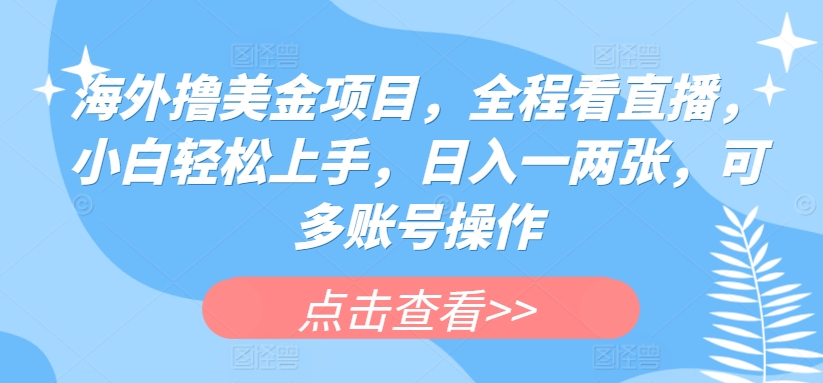 海外撸美金项目，全程看直播，小白上手，一两张，可多账号操作_免费分享网络创业,副业,信息差项目的老牌资源整合平台！金铲子项目