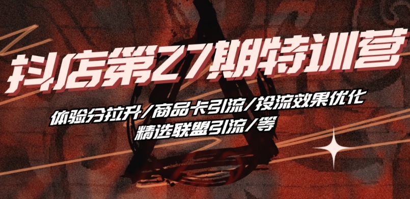 抖音小店·第27期特训营体验分拉升/商品卡引流/投流效果优化/精选联盟引流/等_免费分享网络创业,副业,信息差项目的老牌资源整合平台！金铲子项目