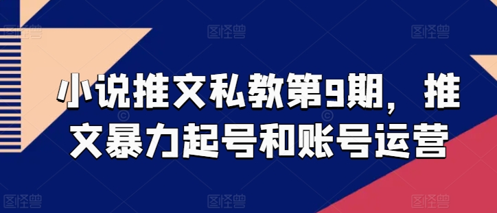 小说推文私教第9期，推文暴力起号和账号运营_免费分享网络创业,副业,信息差项目的老牌资源整合平台！金铲子项目