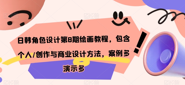 日韩角色设计第8期绘画教程，包含个人/创作与商业设计方法，案例多演示多_免费分享网络创业,副业,信息差项目的老牌资源整合平台！金铲子项目
