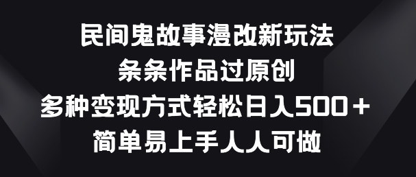 民间鬼故事漫改新玩法，条条作品过原创，多种方式，简单易上手人人可做_免费分享网络创业,副业,信息差项目的老牌资源整合平台！金铲子项目