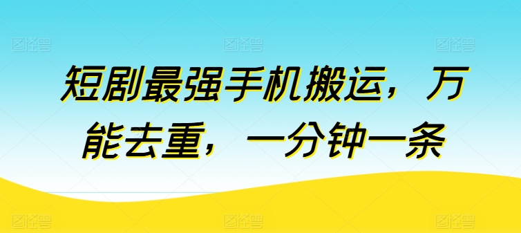 短剧最强手机搬运，万能去重，一分钟一条_免费分享网络创业,副业,信息差项目的老牌资源整合平台！金铲子项目