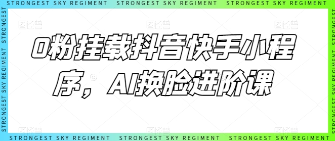 0粉挂载抖音快手小程序，AI换脸进阶课_免费分享网络创业,副业,信息差项目的老牌资源整合平台！金铲子项目