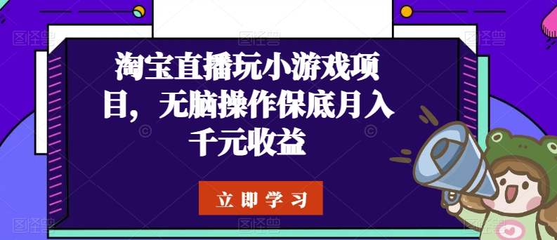 淘宝直播玩小游戏项目，无脑操作_免费分享网络创业,副业,信息差项目的老牌资源整合平台！金铲子项目