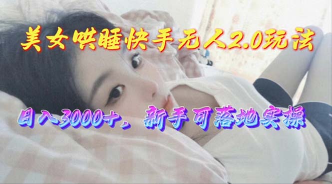 （10437期）美女哄睡快手无人2.0赛道，日收，新手可落地实操_免费分享网络创业,副业,信息差项目的老牌资源整合平台！金铲子项目