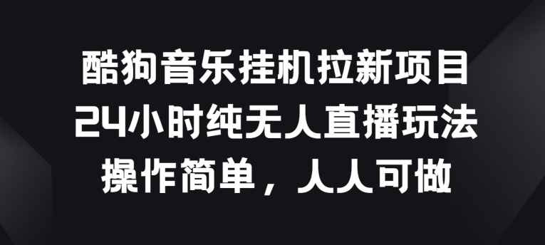 酷狗音乐挂JI拉新项目，24小时纯无人直播玩法，操作简单人人可做_免费分享网络创业,副业,信息差项目的老牌资源整合平台！金铲子项目