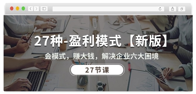 27种盈利模式【新版】会模式，赚大钱，解决企业六大困境(27节课)_免费分享网络创业,副业,信息差项目的老牌资源整合平台！金铲子项目