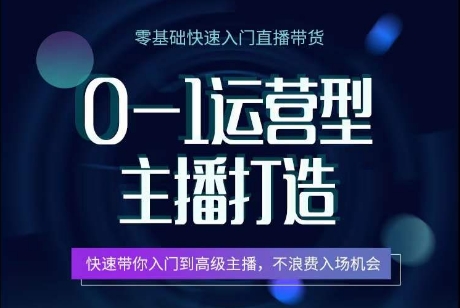 0-1运营型主播打造，​快速带你入门高级主播，不浪费入场机会_免费分享网络创业,副业,信息差项目的老牌资源整合平台！金铲子项目