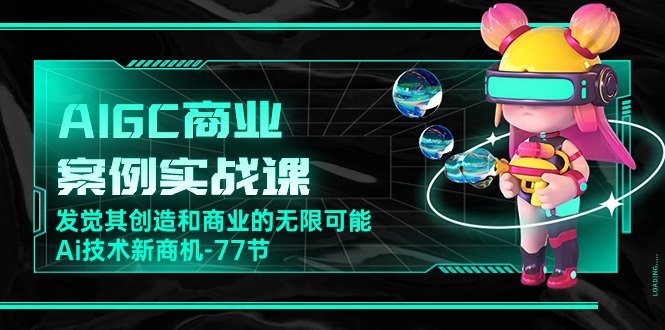（10467期）AIGC-商业案例实战课，发觉其创造和商业的无限可能，Ai技术新商机-77节_免费分享网络创业,副业,信息差项目的老牌资源整合平台！金铲子项目
