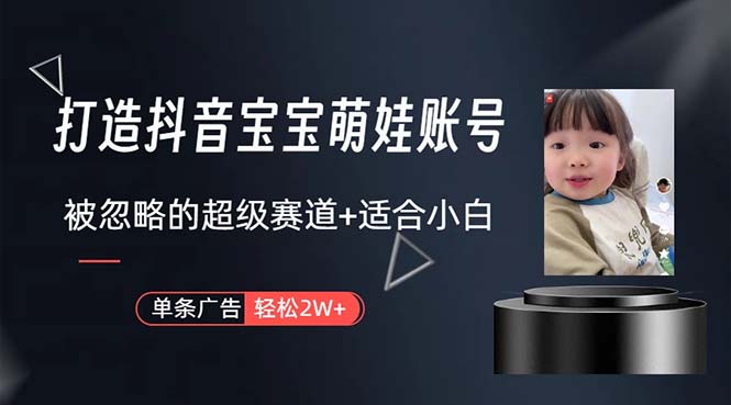 （10458期）打造抖音宝宝账号，一条广告，大部分人忽略的超级赛道，小白简单入手_免费分享网络创业,副业,信息差项目的老牌资源整合平台！金铲子项目
