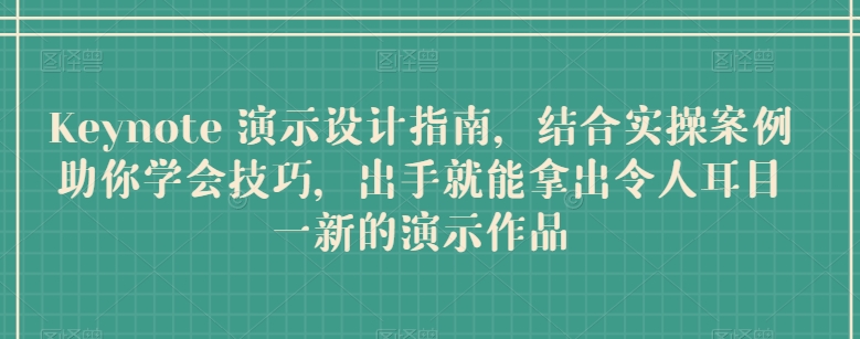Keynote演示设计指南，结合实操案例助你学会技巧，出手就能拿出令人耳目一新的演示作品_免费分享网络创业,副业,信息差项目的老牌资源整合平台！金铲子项目