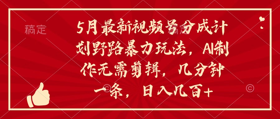 （10488期）5月最新视频号分成计划野路暴力玩法，ai制作，无需剪辑。几分钟一条，…_免费分享网络创业,副业,信息差项目的老牌资源整合平台！金铲子项目