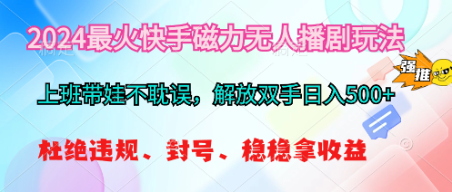 （10481期）2024最火快手磁力无人播剧玩法，解放双手_免费分享网络创业,副业,信息差项目的老牌资源整合平台！金铲子项目