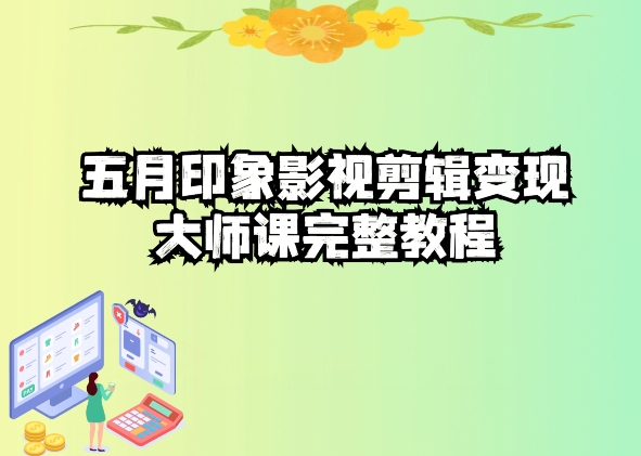 五自印象影视剪辑大师课完整教程_免费分享网络创业,副业,信息差项目的老牌资源整合平台！金铲子项目
