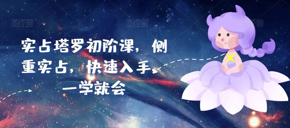 实占塔罗初阶课，侧重实占，快速入手，一学就会_免费分享网络创业,副业,信息差项目的老牌资源整合平台！金铲子项目