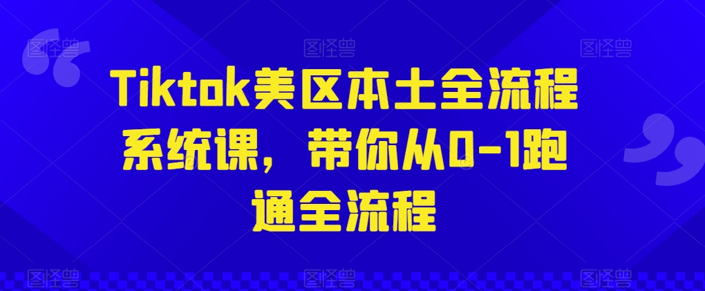 Tiktok美区本土全流程系统课，带你从0-1跑通全流程_免费分享网络创业,副业,信息差项目的老牌资源整合平台！金铲子项目