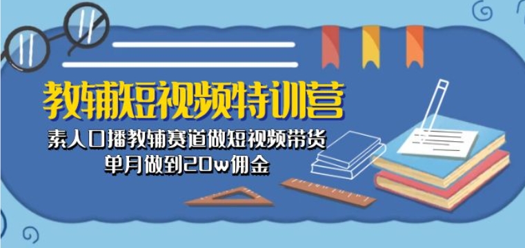 教辅短视频特训营：素人口播教辅赛道做短视频带货，单月做到佣金_免费分享网络创业,副业,信息差项目的老牌资源整合平台！金铲子项目