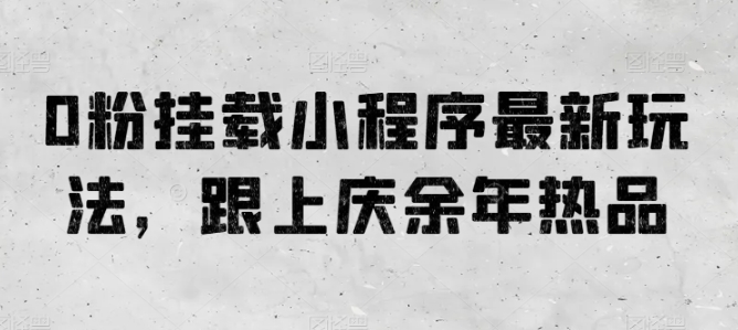 0粉挂载小程序最新玩法，跟上庆余年热品_免费分享网络创业,副业,信息差项目的老牌资源整合平台！金铲子项目