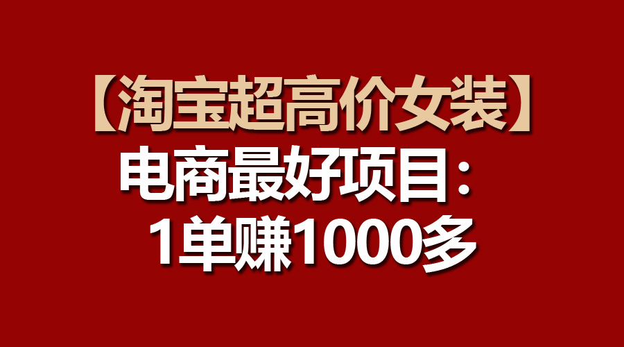 （10514期）【淘宝超高价女装】电商最好项目：一单多_免费分享网络创业,副业,信息差项目的老牌资源整合平台！金铲子项目