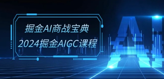 掘金AI商战宝典-系统班：2024掘金AIGC课程(30节视频课)_免费分享网络创业,副业,信息差项目的老牌资源整合平台！金铲子项目