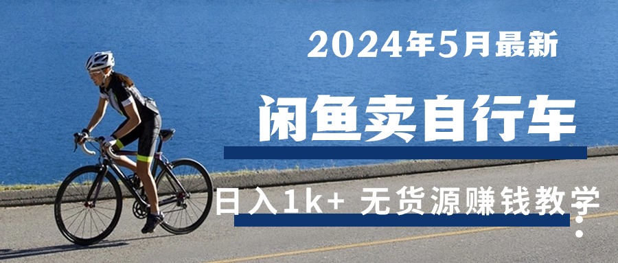 （10543期）2024年5月闲鱼卖自行车最新无货源赚钱教学_免费分享网络创业,副业,信息差项目的老牌资源整合平台！金铲子项目