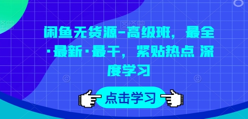 闲鱼无货源-高级班，最全·最新·最干，紧贴热点深度学习_免费分享网络创业,副业,信息差项目的老牌资源整合平台！金铲子项目