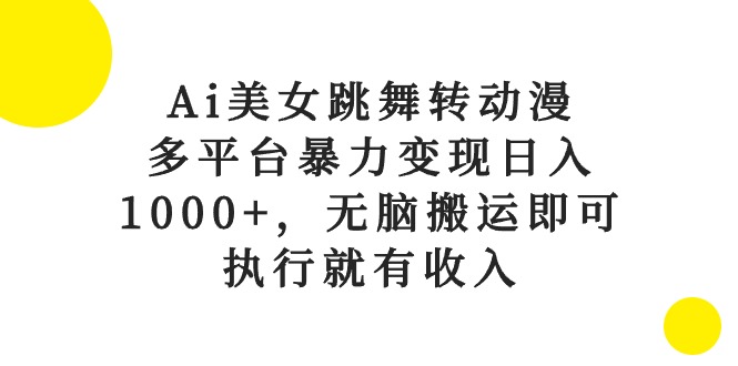（10539期）Ai美女跳舞转动漫，多平台暴力，无脑搬运即可，执行就有_免费分享网络创业,副业,信息差项目的老牌资源整合平台！金铲子项目